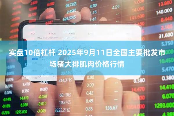 实盘10倍杠杆 2025年9月11日全国主要批发市场猪大排肌肉价格行情