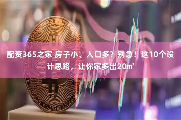 配资365之家 房子小、人口多？别急！这10个设计思路，让你家多出20㎡