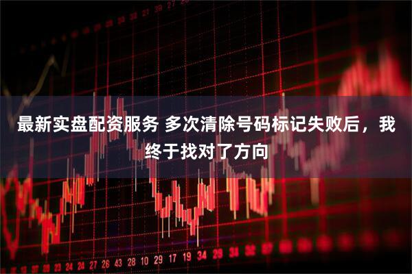 最新实盘配资服务 多次清除号码标记失败后，我终于找对了方向