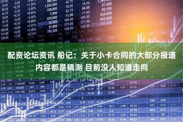 配资论坛资讯 船记：关于小卡合同的大部分报道内容都是猜测 目前没人知道走向