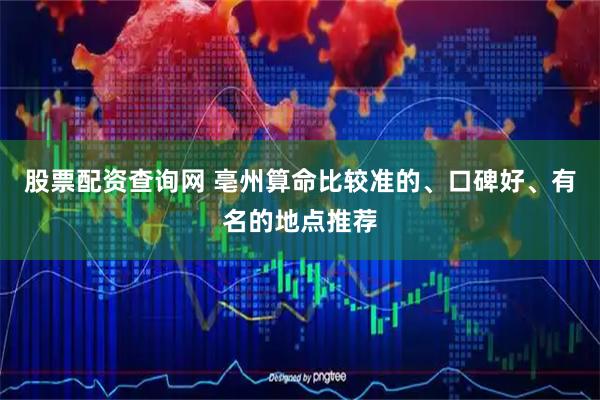 股票配资查询网 亳州算命比较准的、口碑好、有名的地点推荐