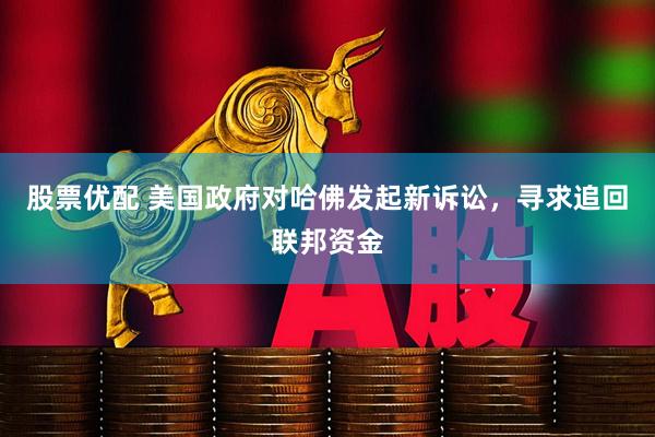 股票优配 美国政府对哈佛发起新诉讼，寻求追回联邦资金