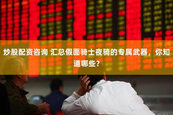 炒股配资咨询 汇总假面骑士夜骑的专属武器，你知道哪些？